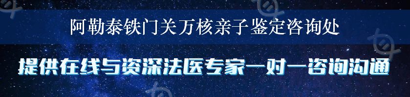 阿勒泰铁门关万核亲子鉴定咨询处